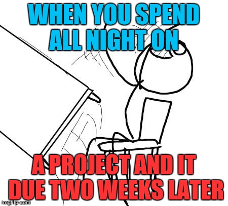 Table Flip Guy Meme | WHEN YOU SPEND ALL NIGHT ON A PROJECT AND IT DUE TWO WEEKS LATER | image tagged in memes,table flip guy | made w/ Imgflip meme maker