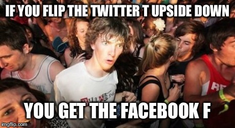 Sudden Clarity Clarence Meme | IF YOU FLIP THE TWITTER T UPSIDE DOWN YOU GET THE FACEBOOK F | image tagged in memes,sudden clarity clarence,facebook,twitter,funny | made w/ Imgflip meme maker