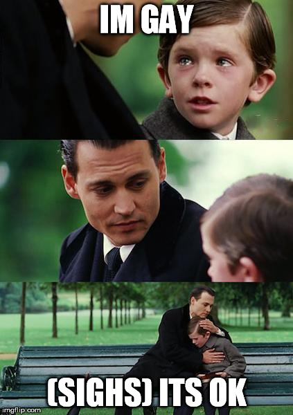 Finding Neverland | IM GAY (SIGHS) ITS OK | image tagged in memes,finding neverland | made w/ Imgflip meme maker