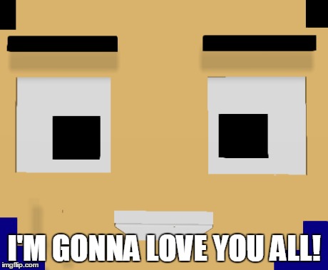 I'M GONNA LOVE YOU ALL! | made w/ Imgflip meme maker