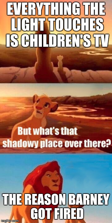 Simba Shadowy Place | EVERYTHING THE LIGHT TOUCHES IS CHILDREN'S TV THE REASON BARNEY GOT FIRED | image tagged in memes,simba shadowy place | made w/ Imgflip meme maker