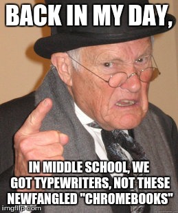 Back In My Day Meme | BACK IN MY DAY, IN MIDDLE SCHOOL, WE GOT TYPEWRITERS, NOT THESE NEWFANGLED "CHROMEBOOKS" | image tagged in memes,back in my day | made w/ Imgflip meme maker