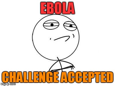 Challenge Accepted Rage Face Meme | EBOLA CHALLENGE ACCEPTED | image tagged in memes,challenge accepted rage face | made w/ Imgflip meme maker