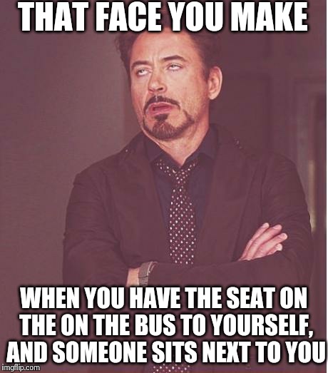 Face You Make Robert Downey Jr Meme | THAT FACE YOU MAKE WHEN YOU HAVE THE SEAT ON THE ON THE BUS TO YOURSELF, AND SOMEONE SITS NEXT TO YOU | image tagged in memes,face you make robert downey jr | made w/ Imgflip meme maker