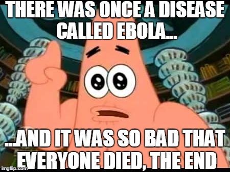 Patrick Says | THERE WAS ONCE A DISEASE CALLED EBOLA... ...AND IT WAS SO BAD THAT EVERYONE DIED, THE END | image tagged in memes,patrick says | made w/ Imgflip meme maker