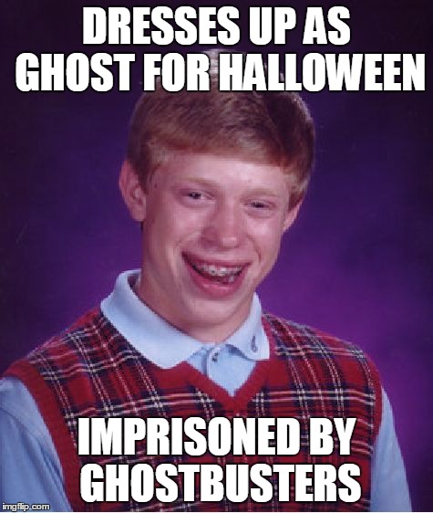 Bad Luck Brian | DRESSES UP AS GHOST FOR HALLOWEEN IMPRISONED BY GHOSTBUSTERS | image tagged in memes,bad luck brian | made w/ Imgflip meme maker