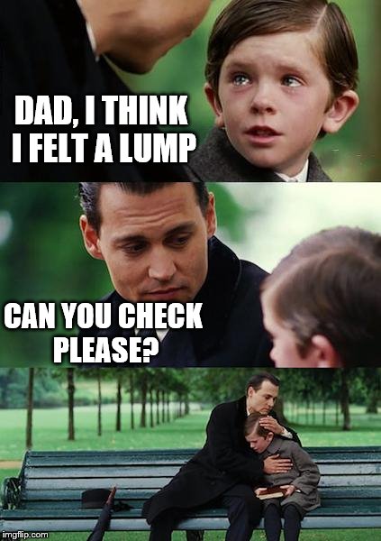 Finding Neverland | DAD, I THINK I FELT A LUMP CAN YOU CHECK PLEASE? | image tagged in memes,finding neverland | made w/ Imgflip meme maker