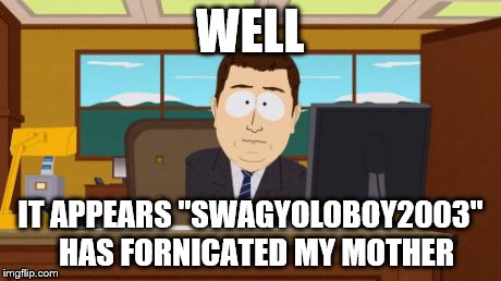 Aaaaand Its Gone | WELL IT APPEARS "SWAGYOLOBOY2003" 
HAS FORNICATED MY MOTHER | image tagged in memes,aaaaand its gone | made w/ Imgflip meme maker