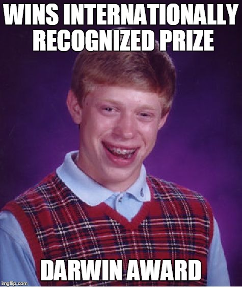 Bad Luck Brian | WINS INTERNATIONALLY RECOGNIZED PRIZE DARWIN AWARD | image tagged in memes,bad luck brian | made w/ Imgflip meme maker