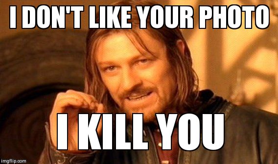 One Does Not Simply Meme | I DON'T LIKE YOUR PHOTO I KILL YOU | image tagged in memes,one does not simply | made w/ Imgflip meme maker