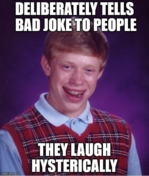 Bad Luck Brian | DELIBERATELY TELLS BAD JOKE TO PEOPLE THEY LAUGH HYSTERICALLY | image tagged in memes,bad luck brian | made w/ Imgflip meme maker