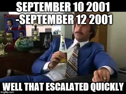 Well That Escalated Quickly | SEPTEMBER 10 2001 -SEPTEMBER 12 2001 WELL THAT ESCALATED QUICKLY | image tagged in memes,well that escalated quickly | made w/ Imgflip meme maker