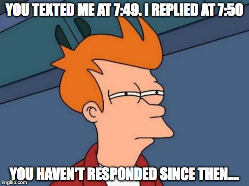 Futurama Fry Meme | YOU TEXTED ME AT 7:49. I REPLIED AT 7:50 YOU HAVEN'T RESPONDED SINCE THEN.... | image tagged in memes,futurama fry | made w/ Imgflip meme maker