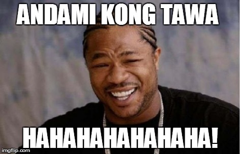 Yo Dawg Heard You Meme | ANDAMI KONG TAWA HAHAHAHAHAHAHA! | image tagged in memes,yo dawg heard you | made w/ Imgflip meme maker