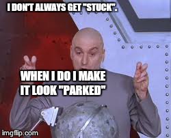 Dr Evil Laser Meme | I DON'T ALWAYS GET "STUCK". WHEN I DO I MAKE IT LOOK "PARKED" | image tagged in memes,dr evil laser | made w/ Imgflip meme maker