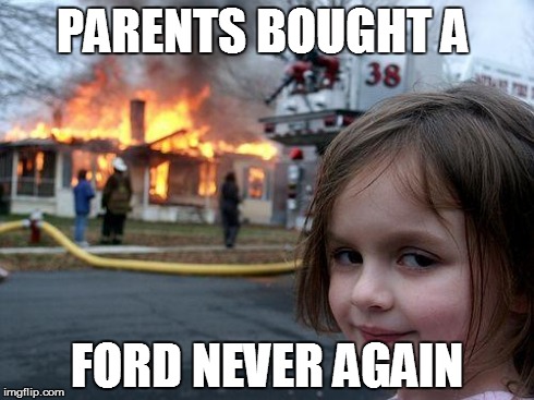 Disaster Girl | PARENTS BOUGHT A FORD NEVER AGAIN | image tagged in memes,disaster girl | made w/ Imgflip meme maker