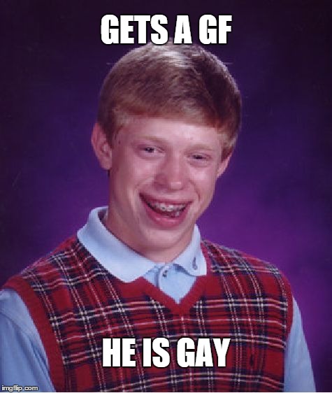 Bad Luck Brian Meme | GETS A GF HE IS GAY | image tagged in memes,bad luck brian | made w/ Imgflip meme maker