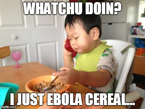 No Bullshit Business Baby | WHATCHU DOIN? I JUST EBOLA CEREAL... | image tagged in memes,no bullshit business baby | made w/ Imgflip meme maker
