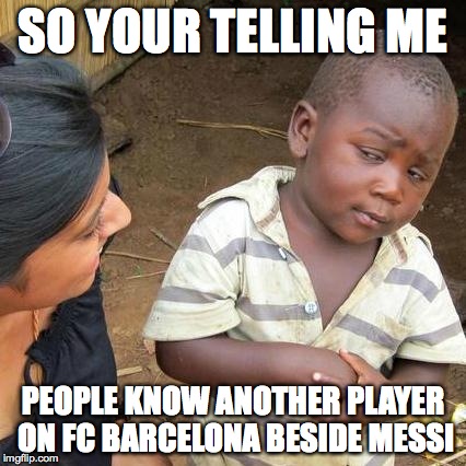 Third World Skeptical Kid Meme | SO YOUR TELLING ME PEOPLE KNOW ANOTHER PLAYER ON FC BARCELONA BESIDE MESSI | image tagged in memes,third world skeptical kid | made w/ Imgflip meme maker