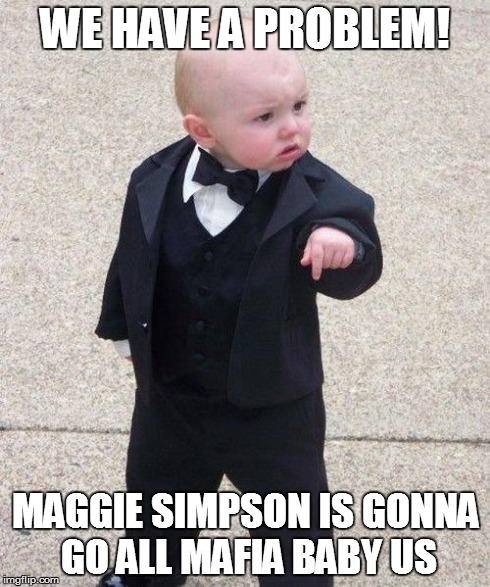 Baby Godfather Meme | WE HAVE A PROBLEM! MAGGIE SIMPSON IS GONNA GO ALL MAFIA BABY US | image tagged in memes,baby godfather | made w/ Imgflip meme maker