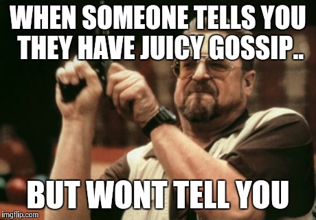 Am I The Only One Around Here Meme | WHEN SOMEONE TELLS YOU THEY HAVE JUICY GOSSIP.. BUT WONT TELL YOU | image tagged in memes,am i the only one around here | made w/ Imgflip meme maker