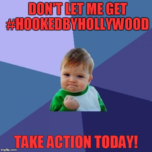 Success Kid | DON'T LET ME GET #HOOKEDBYHOLLYWOOD TAKE ACTION TODAY! | image tagged in memes,success kid | made w/ Imgflip meme maker