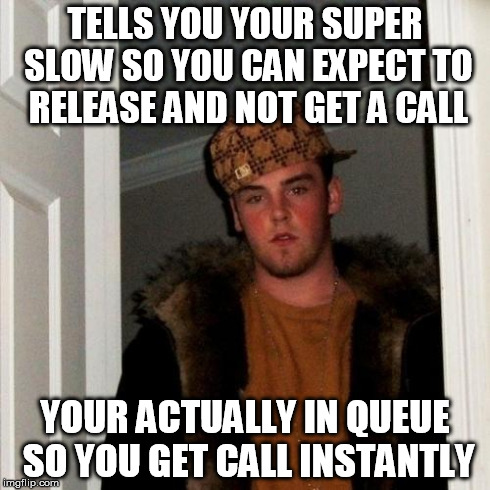 Scumbag Steve Meme | TELLS YOU YOUR SUPER SLOW SO YOU CAN EXPECT TO RELEASE AND NOT GET A CALL YOUR ACTUALLY IN QUEUE SO YOU GET CALL INSTANTLY | image tagged in memes,scumbag steve | made w/ Imgflip meme maker