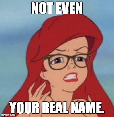 Hipster Ariel Meme | NOT EVEN YOUR REAL NAME. | image tagged in memes,hipster ariel | made w/ Imgflip meme maker