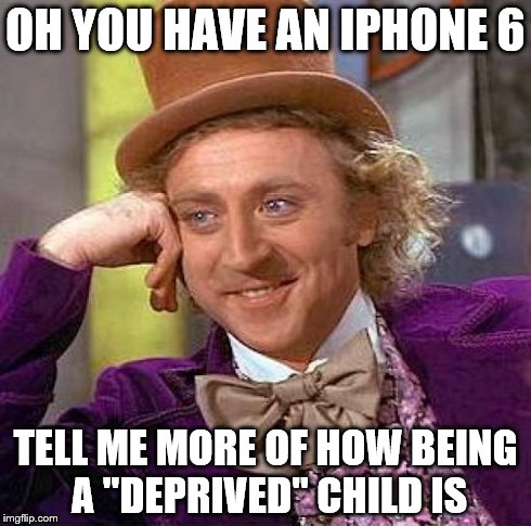 Creepy Condescending Wonka | OH YOU HAVE AN IPHONE 6 TELL ME MORE OF HOW BEING A "DEPRIVED" CHILD IS | image tagged in memes,creepy condescending wonka | made w/ Imgflip meme maker