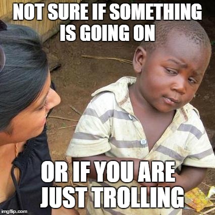 Third World Skeptical Kid | NOT SURE IF SOMETHING IS GOING ON OR IF YOU ARE 
JUST TROLLING | image tagged in memes,third world skeptical kid | made w/ Imgflip meme maker