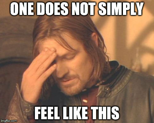 Frustrated Boromir Meme | ONE DOES NOT SIMPLY FEEL LIKE THIS | image tagged in memes,frustrated boromir | made w/ Imgflip meme maker