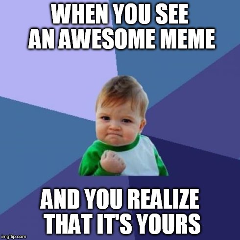 Success Kid Meme | WHEN YOU SEE AN AWESOME MEME AND YOU REALIZE THAT IT'S YOURS | image tagged in memes,success kid | made w/ Imgflip meme maker