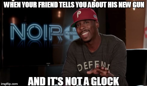 WHEN YOUR FRIEND TELLS YOU ABOUT HIS NEW GUN AND IT'S NOT A GLOCK | made w/ Imgflip meme maker