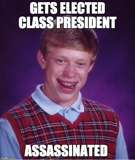 Bad Luck Brian | GETS ELECTED CLASS PRESIDENT ASSASSINATED | image tagged in memes,bad luck brian | made w/ Imgflip meme maker