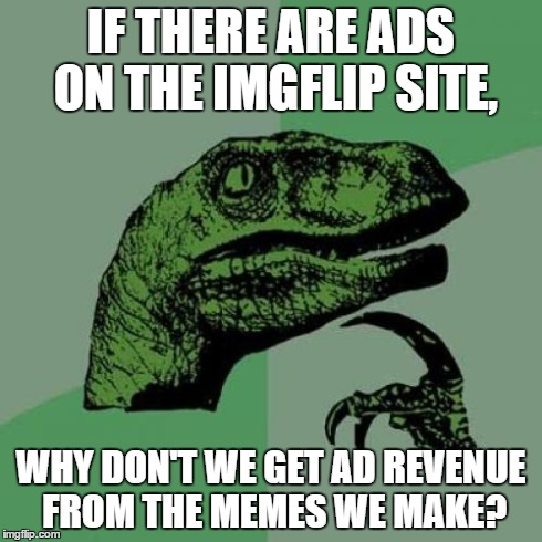 Philosoraptor Meme | IF THERE ARE ADS ON THE IMGFLIP SITE, WHY DON'T WE GET AD REVENUE FROM THE MEMES WE MAKE? | image tagged in memes,philosoraptor | made w/ Imgflip meme maker