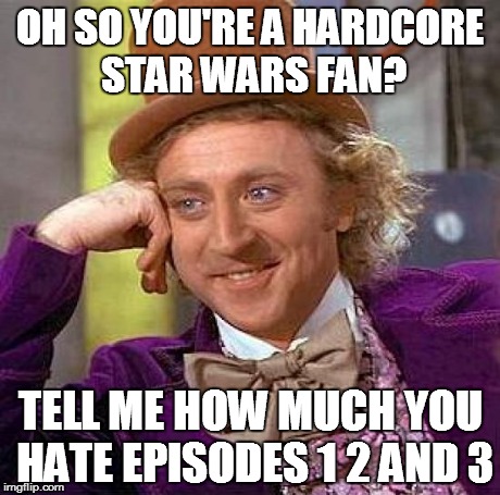 Star Wars Wonka | OH SO YOU'RE A HARDCORE STAR WARS FAN? TELL ME HOW MUCH YOU HATE EPISODES 1 2 AND 3 | image tagged in memes,creepy condescending wonka | made w/ Imgflip meme maker