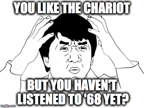 Jackie Chan WTF Meme | YOU LIKE THE CHARIOT BUT YOU HAVEN'T LISTENED TO '68 YET? | image tagged in memes,jackie chan wtf | made w/ Imgflip meme maker