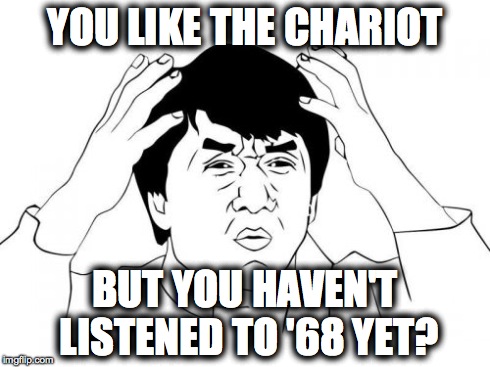 Jackie Chan WTF | YOU LIKE THE CHARIOT BUT YOU HAVEN'T LISTENED TO '68 YET? | image tagged in memes,jackie chan wtf | made w/ Imgflip meme maker