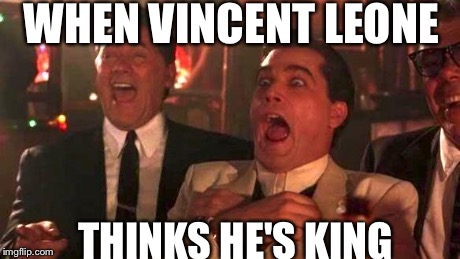 GOODFELLAS LAUGHING SCENE, HENRY HILL | WHEN VINCENT LEONE THINKS HE'S KING | image tagged in goodfellas laughing scene henry hill | made w/ Imgflip meme maker