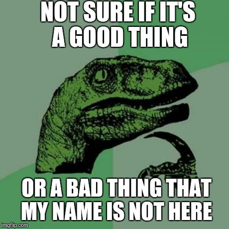 Philosoraptor | NOT SURE IF IT'S A GOOD THING OR A BAD THING THAT MY NAME IS NOT HERE | image tagged in memes,philosoraptor | made w/ Imgflip meme maker