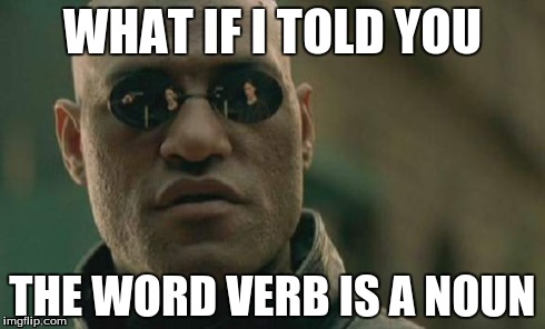 What If I Told You... | WHAT IF I TOLD YOU THE WORD VERB IS A NOUN | image tagged in memes,matrix morpheus | made w/ Imgflip meme maker