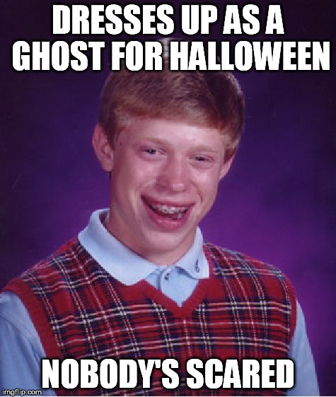 Bad Luck Brian Meme | DRESSES UP AS A GHOST FOR HALLOWEEN NOBODY'S SCARED | image tagged in memes,bad luck brian | made w/ Imgflip meme maker