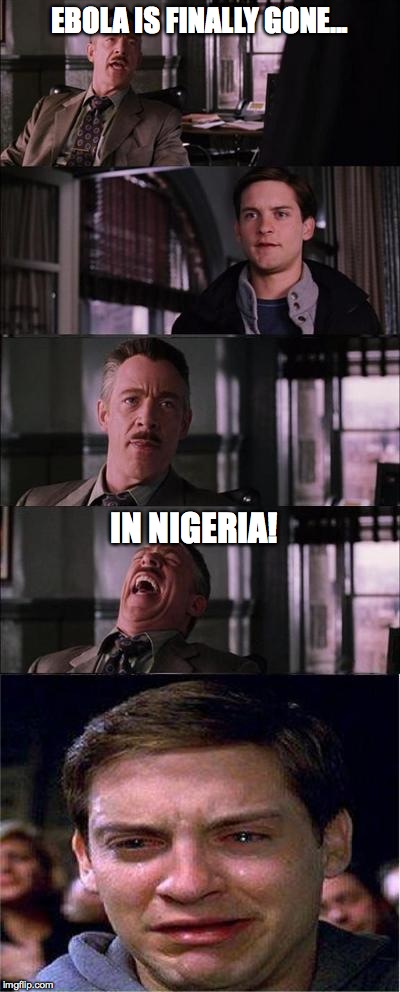 Peter Parker Cry | EBOLA IS FINALLY GONE... IN NIGERIA! | image tagged in memes,peter parker cry | made w/ Imgflip meme maker