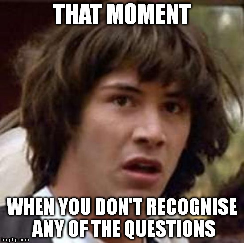 Conspiracy Keanu | THAT MOMENT WHEN YOU DON'T RECOGNISE ANY OF THE QUESTIONS | image tagged in memes,conspiracy keanu | made w/ Imgflip meme maker