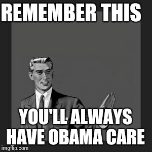 Kill Yourself Guy Meme | REMEMBER THIS YOU'LL ALWAYS HAVE OBAMA CARE | image tagged in memes,kill yourself guy | made w/ Imgflip meme maker