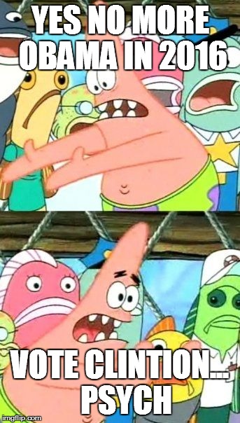 Put It Somewhere Else Patrick | YES NO MORE OBAMA IN 2016 VOTE CLINTION... 
PSYCH | image tagged in memes,put it somewhere else patrick | made w/ Imgflip meme maker