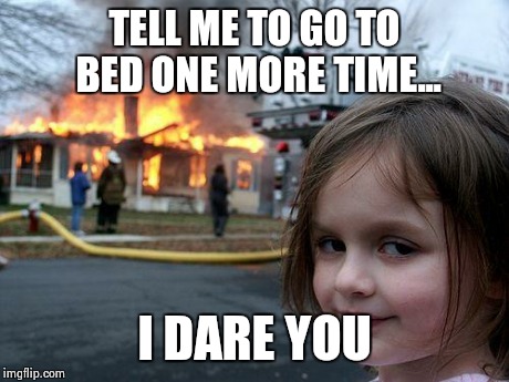 Disaster Girl Meme | TELL ME TO GO TO BED ONE MORE TIME... I DARE YOU | image tagged in memes,disaster girl | made w/ Imgflip meme maker