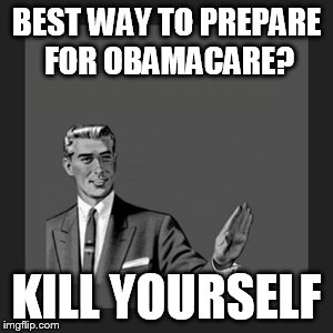 Kill Yourself Guy | BEST WAY TO PREPARE FOR OBAMACARE? KILL YOURSELF | image tagged in memes,kill yourself guy | made w/ Imgflip meme maker