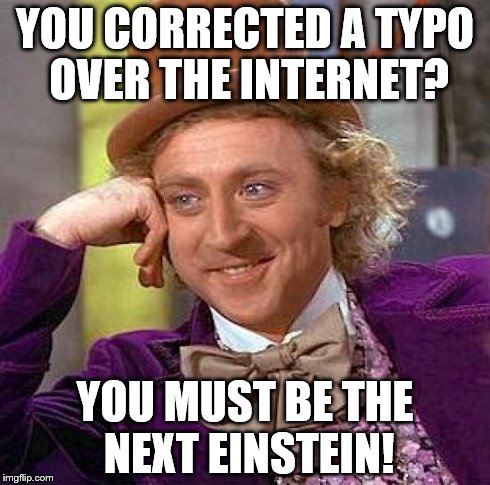 Creepy Condescending Wonka Meme | YOU CORRECTED A TYPO OVER THE INTERNET? YOU MUST BE THE NEXT EINSTEIN! | image tagged in memes,creepy condescending wonka | made w/ Imgflip meme maker