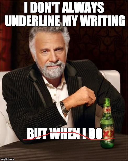 The Most Interesting Man In The World Meme | I DON'T ALWAYS UNDERLINE MY WRITING BUT WHEN I DO | image tagged in memes,the most interesting man in the world | made w/ Imgflip meme maker